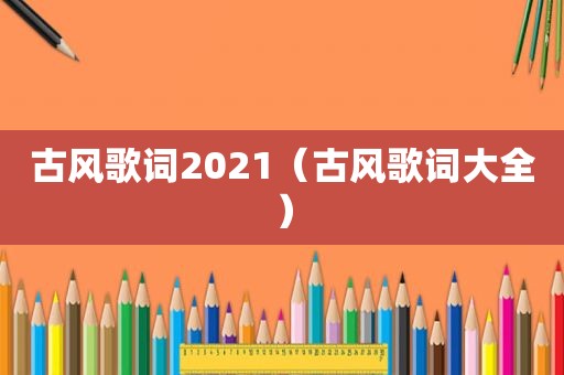 古风歌词2021（古风歌词大全）