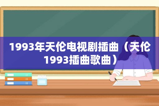 1993年天伦电视剧插曲（天伦1993插曲歌曲）