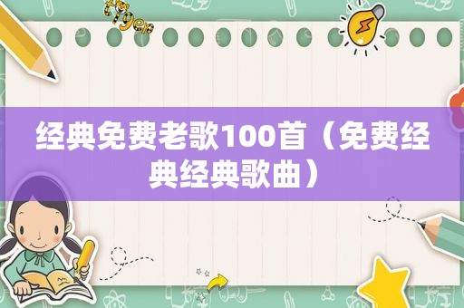 经典免费老歌100首（免费经典经典歌曲）