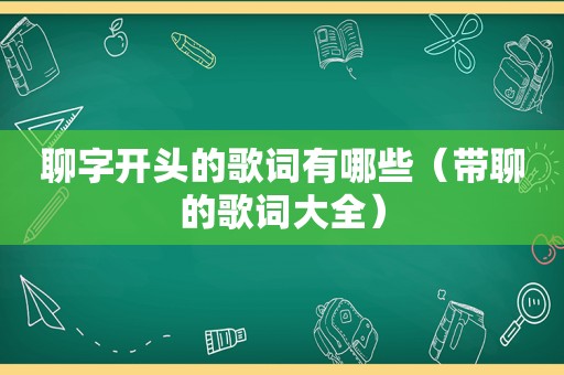 聊字开头的歌词有哪些（带聊的歌词大全）