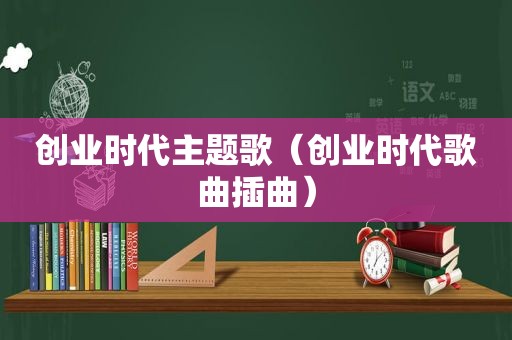 创业时代主题歌（创业时代歌曲插曲）