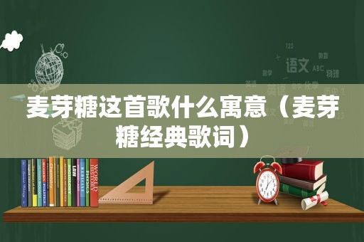 麦芽糖这首歌什么寓意（麦芽糖经典歌词）