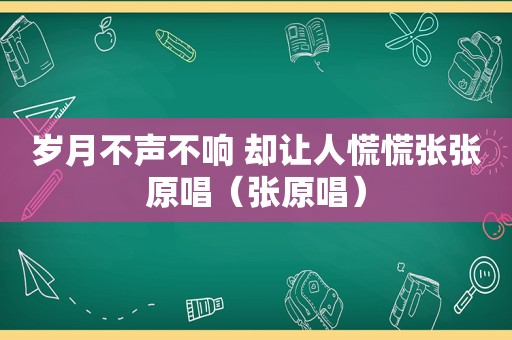 岁月不声不响 却让人慌慌张张原唱（张原唱）