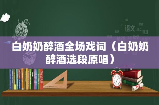 白奶奶醉酒全场戏词（白奶奶醉酒选段原唱）