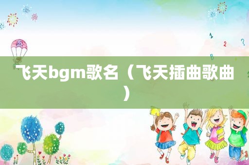 飞天bgm歌名（飞天插曲歌曲）