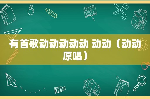 有首歌动动动动动 动动（动动原唱）