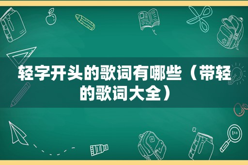 轻字开头的歌词有哪些（带轻的歌词大全）