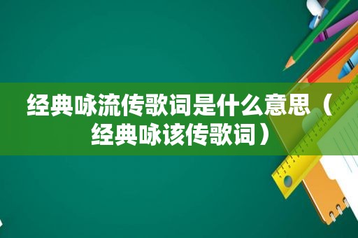 经典咏流传歌词是什么意思（经典咏该传歌词）