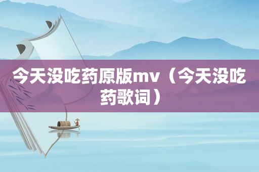 今天没吃药原版mv（今天没吃药歌词）