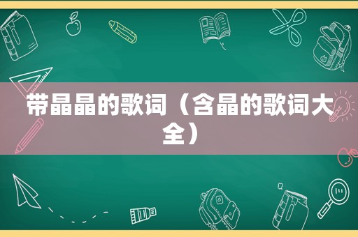 带晶晶的歌词（含晶的歌词大全）