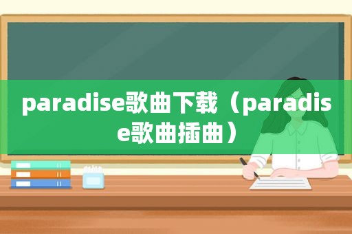 paradise歌曲下载（paradise歌曲插曲）