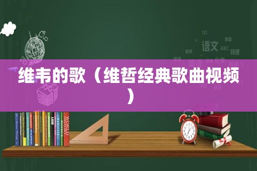 维韦的歌（维哲经典歌曲视频）