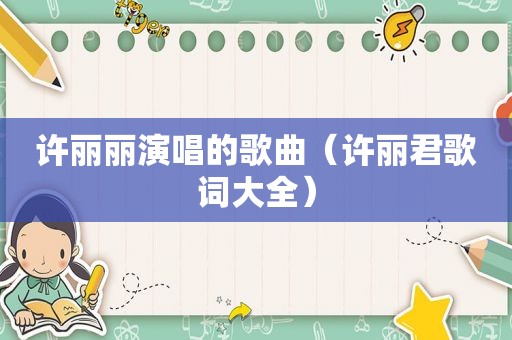 许丽丽演唱的歌曲（许丽君歌词大全）