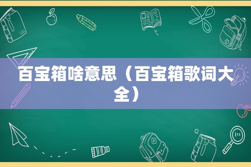 百宝箱啥意思（百宝箱歌词大全）