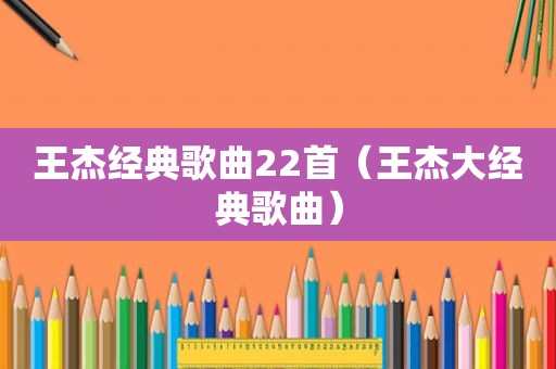 王杰经典歌曲22首（王杰大经典歌曲）