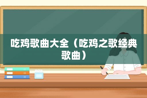 吃鸡歌曲大全（吃鸡之歌经典歌曲）