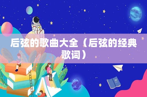 后弦的歌曲大全（后弦的经典歌词）