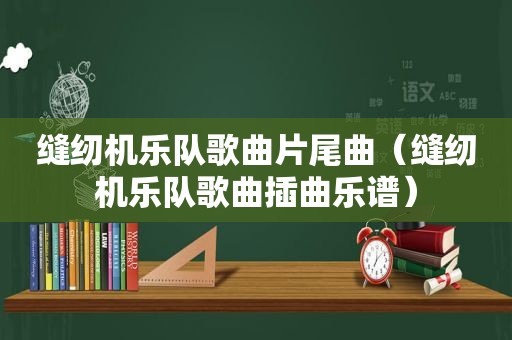 缝纫机乐队歌曲片尾曲（缝纫机乐队歌曲插曲乐谱）