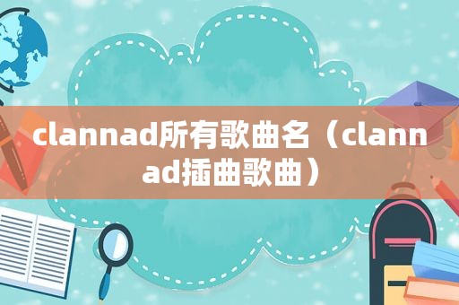 clannad所有歌曲名（clannad插曲歌曲）