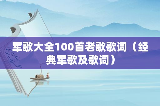 军歌大全100首老歌歌词（经典军歌及歌词）