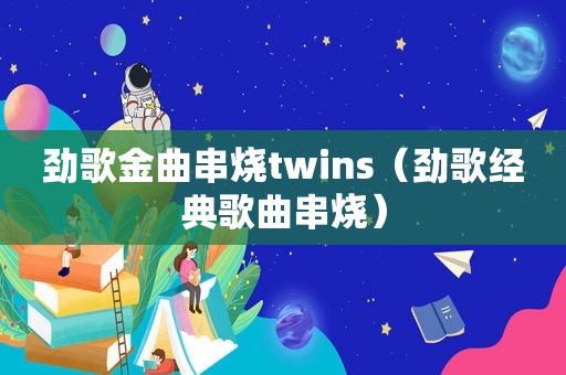 劲歌金曲串烧twins（劲歌经典歌曲串烧）