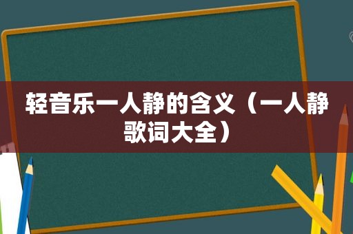 轻音乐一人静的含义（一人静歌词大全）