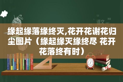 缘起缘落缘终灭,花开花谢花归尘图片（缘起缘灭缘终尽 花开花落终有时）