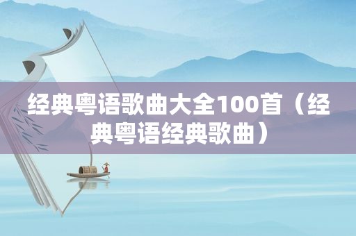 经典粤语歌曲大全100首（经典粤语经典歌曲）