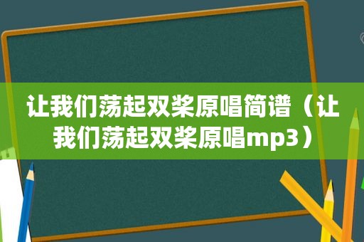 让我们荡起双桨原唱简谱（让我们荡起双桨原唱mp3）