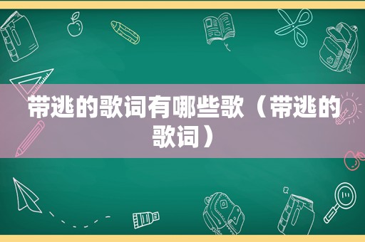 带逃的歌词有哪些歌（带逃的歌词）