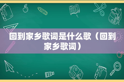 回到家乡歌词是什么歌（回到家乡歌词）