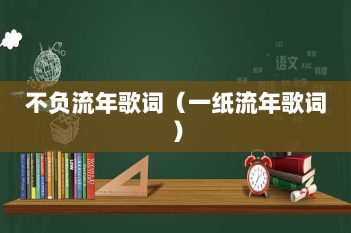 不负流年歌词（一纸流年歌词）