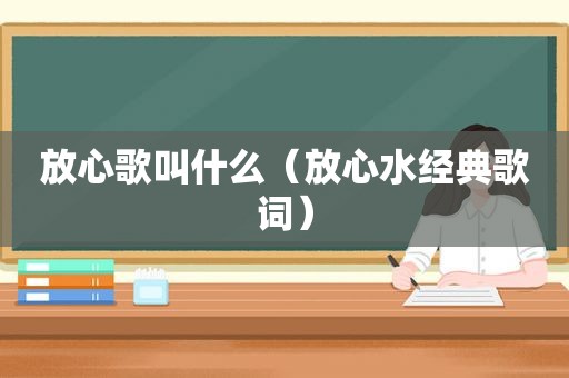 放心歌叫什么（放心水经典歌词）