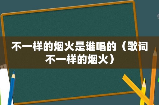 不一样的烟火是谁唱的（歌词不一样的烟火）