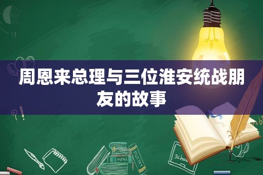 周恩来总理与三位淮安统战朋友的故事