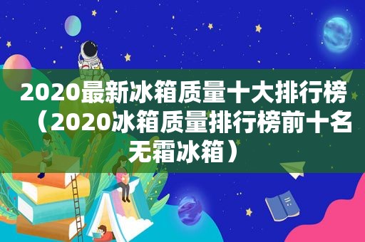 2020最新冰箱质量十大排行榜（2020冰箱质量排行榜前十名无霜冰箱）