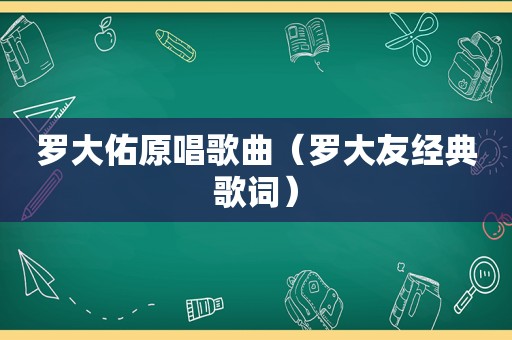 罗大佑原唱歌曲（罗大友经典歌词）