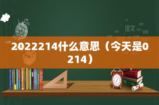 2022214什么意思（今天是0214）