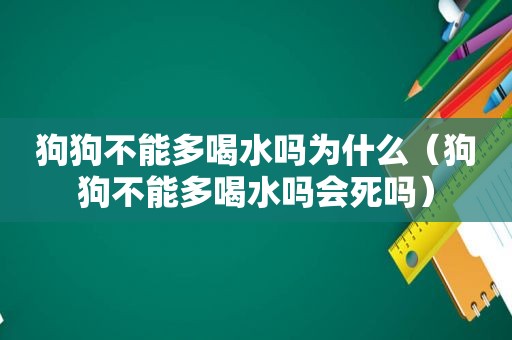 狗狗不能多喝水吗为什么（狗狗不能多喝水吗会死吗）