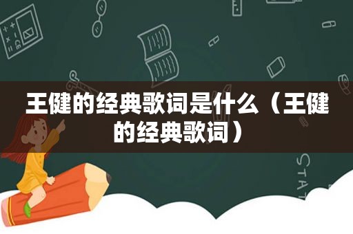 王健的经典歌词是什么（王健的经典歌词）