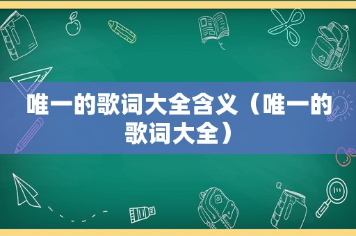 唯一的歌词大全含义（唯一的歌词大全）