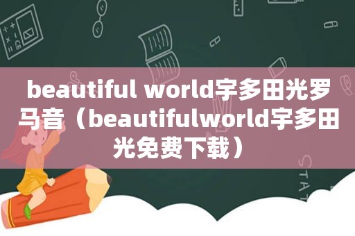 beautiful world宇多田光罗马音（beautifulworld宇多田光免费下载）