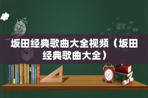 坂田经典歌曲大全视频（坂田经典歌曲大全）