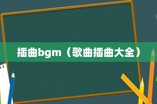 插曲bgm（歌曲插曲大全）