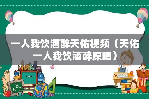 一人我饮酒醉天佑视频（天佑一人我饮酒醉原唱）