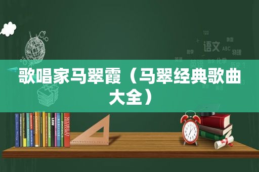 歌唱家马翠霞（马翠经典歌曲大全）