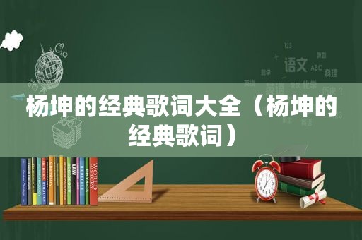 杨坤的经典歌词大全（杨坤的经典歌词）