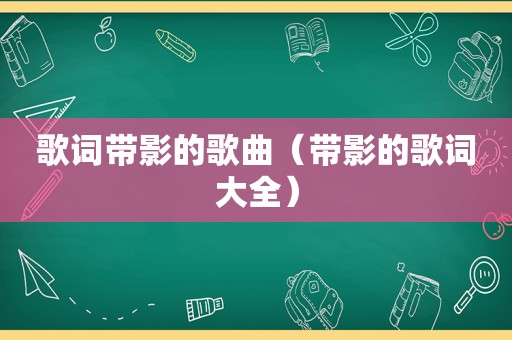 歌词带影的歌曲（带影的歌词大全）