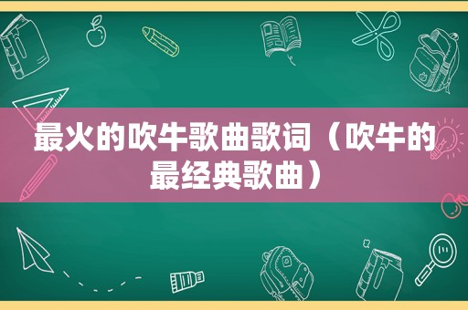 最火的吹牛歌曲歌词（吹牛的最经典歌曲）