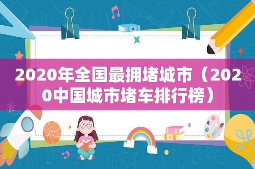 2020年全国最拥堵城市（2020中国城市堵车排行榜）